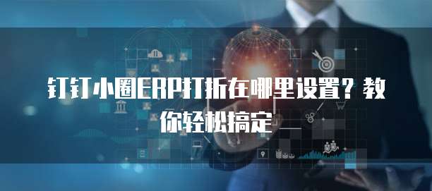 钉钉小圈ERP打折在哪里设置?教你轻松搞定