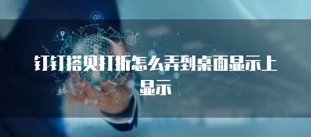 钉钉搭贝打折怎么弄到桌面显示上显示