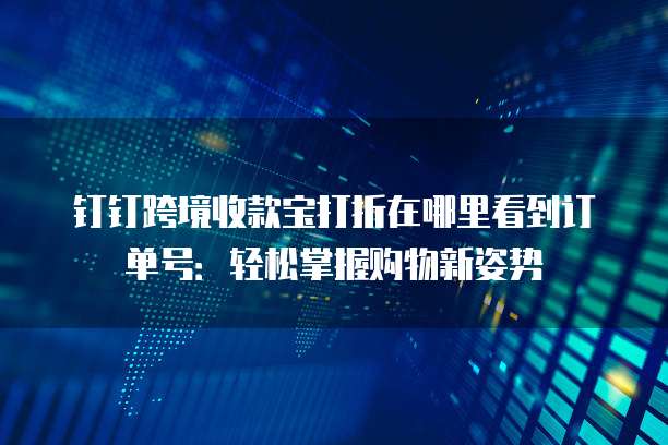钉钉跨境收款宝打折在哪里看到订单号:轻松掌握购物新姿势
