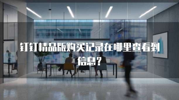 钉钉精品版购买记录在哪里查看到信息?