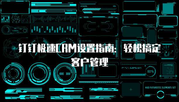 钉钉极速CRM设置指南:轻松搞定客户管理