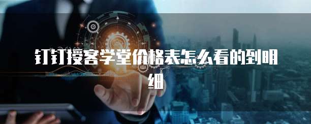 钉钉授客学堂价格表怎么看的到明细