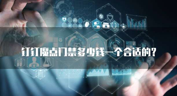 钉钉魔点门禁多少钱一个合适的?