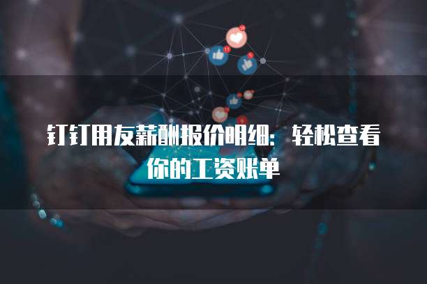 钉钉用友薪酬报价明细:轻松查看你的工资账单