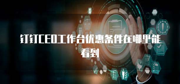 钉钉CEO工作台优惠条件在哪里能看到
