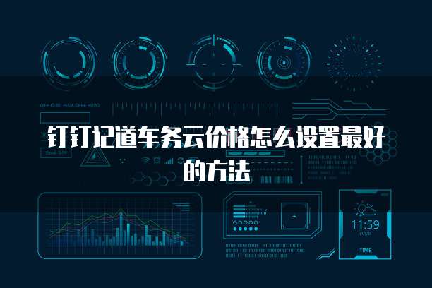 钉钉记道车务云价格怎么设置最好的方法