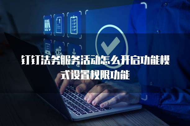 钉钉法务服务活动怎么开启功能模式设置权限功能