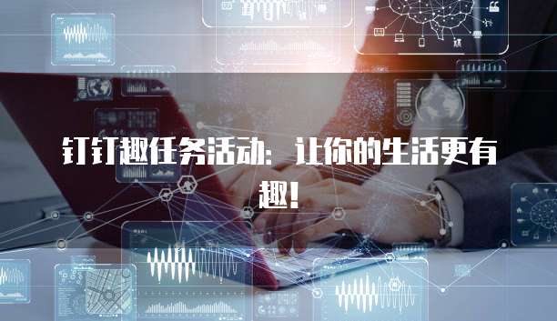 钉钉趣任务活动:让你的生活更有趣!