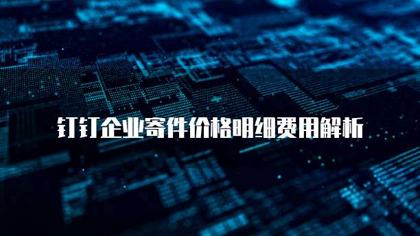 钉钉企业寄件价格明细费用解析
