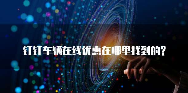 钉钉车辆在线优惠在哪里找到的?