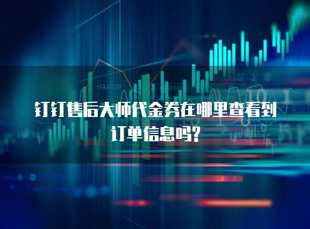 钉钉售后大师代金券在哪里查看到订单信息吗?