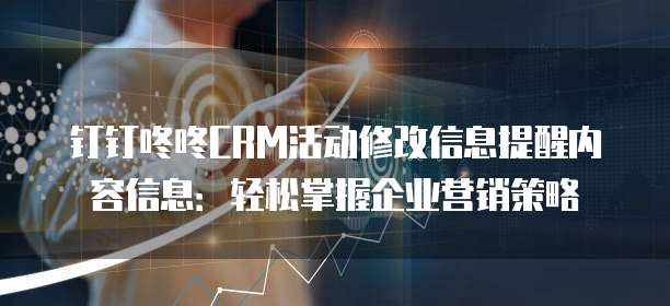 钉钉咚咚CRM活动修改信息提醒内容信息:轻松掌握企业营销策略