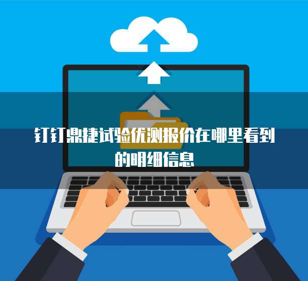 钉钉鼎捷试验优测报价在哪里看到的明细信息