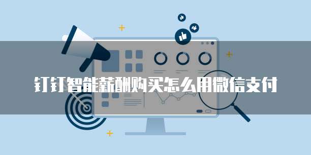 钉钉智能薪酬购买怎么用微信支付