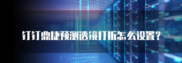 钉钉鼎捷预测透镜打折怎么设置?