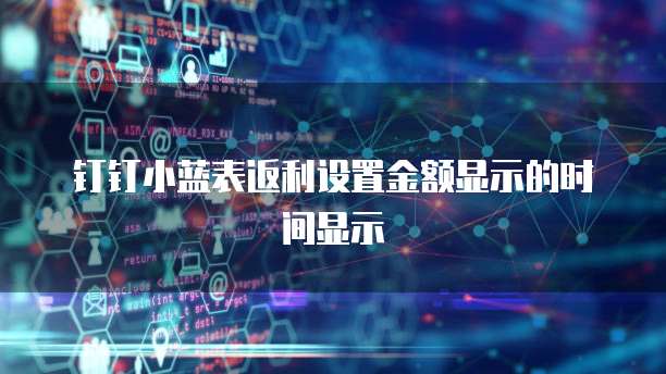 钉钉小蓝表返利设置金额显示的时间显示