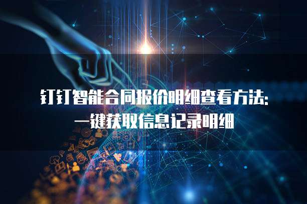 钉钉智能合同报价明细查看方法: 一键获取信息记录明细