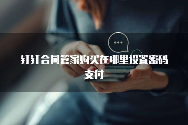 钉钉合同管家购买在哪里设置密码支付