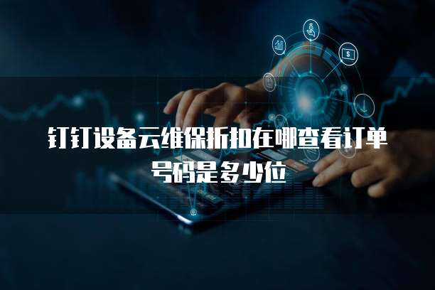 钉钉设备云维保折扣在哪查看订单号码是多少位