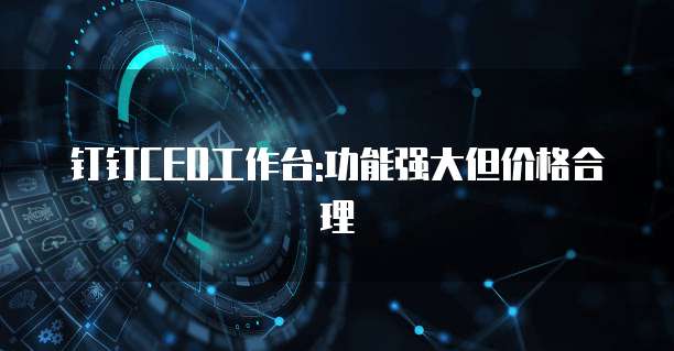 钉钉CEO工作台:功能强大但价格合理