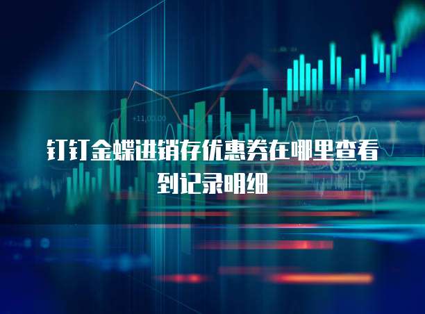 钉钉金蝶进销存优惠券在哪里查看到记录明细