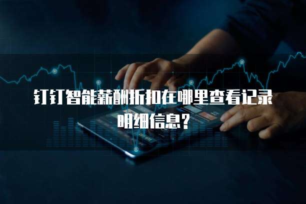 钉钉智能薪酬折扣在哪里查看记录明细信息?