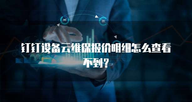 钉钉设备云维保报价明细怎么查看不到?