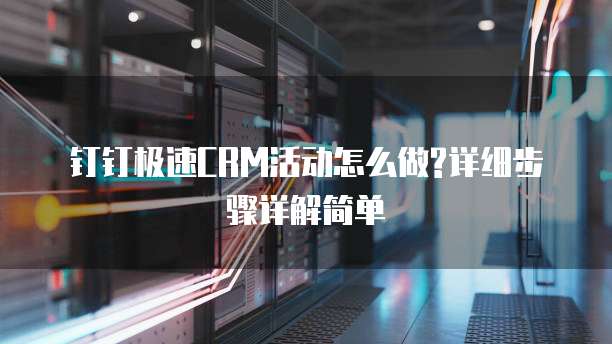 钉钉极速CRM活动怎么做?详细步骤详解简单
