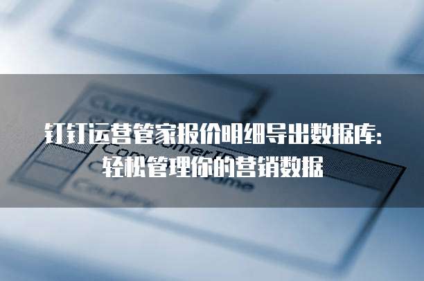 钉钉运营管家报价明细导出数据库:轻松管理你的营销数据