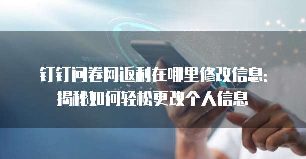 钉钉问卷网返利在哪里修改信息:揭秘如何轻松更改个人信息