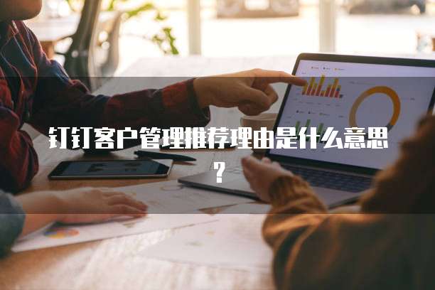 钉钉客户管理推荐理由是什么意思?