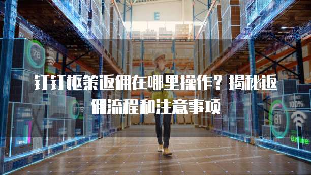 钉钉枢策返佣在哪里操作?揭秘返佣流程和注意事项