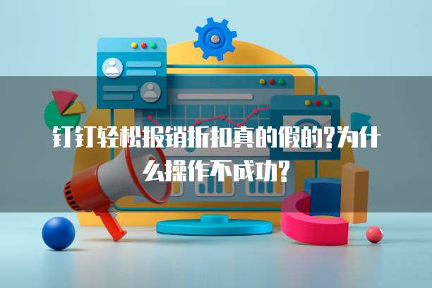 钉钉轻松报销折扣真的假的?为什么操作不成功?