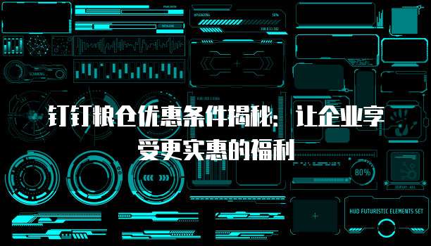钉钉粮仓优惠条件揭秘:让企业享受更实惠的福利