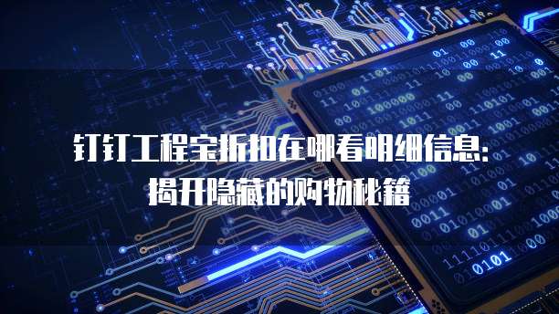 钉钉工程宝折扣在哪看明细信息:揭开隐藏的购物秘籍