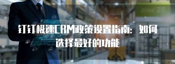 钉钉极速CRM政策设置指南:如何选择最好的功能