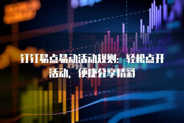 钉钉易点易动活动规则：轻松点开活动，便捷分享精彩