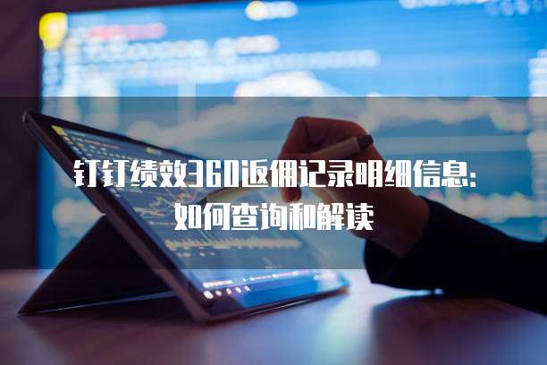 钉钉绩效360返佣记录明细信息:如何查询和解读