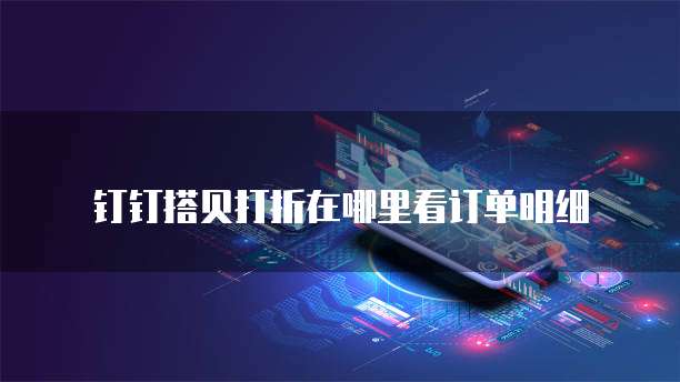 钉钉搭贝打折在哪里看订单明细
