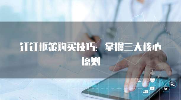 钉钉枢策购买技巧:掌握三大核心原则
