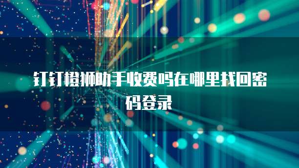 钉钉橙狮助手收费吗在哪里找回密码登录