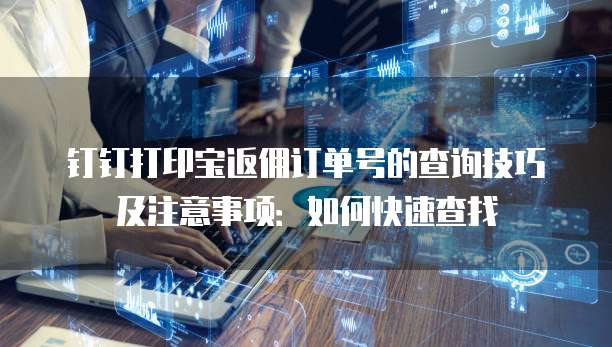 钉钉打印宝返佣订单号的查询技巧及注意事项:如何快速查找