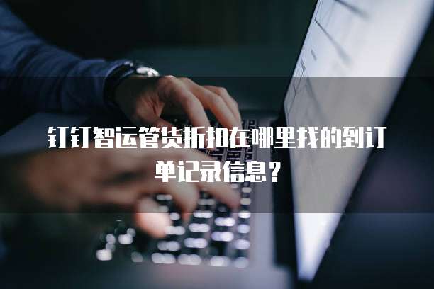 钉钉智运管货折扣在哪里找的到订单记录信息?