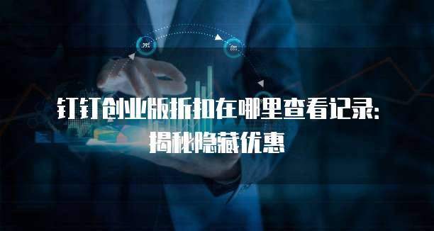 钉钉创业版折扣在哪里查看记录:揭秘隐藏优惠