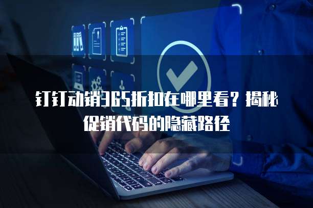 钉钉动销365折扣在哪里看?揭秘促销代码的隐藏路径