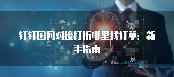钉钉国网对接打折哪里找订单:新手指南
