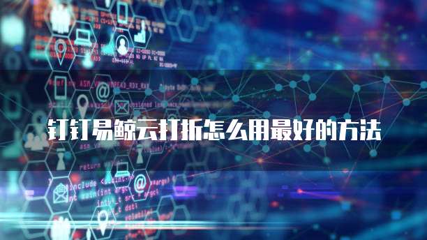 钉钉易鲸云打折怎么用最好的方法
