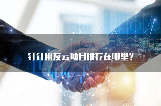 钉钉用友云项目推荐在哪里?