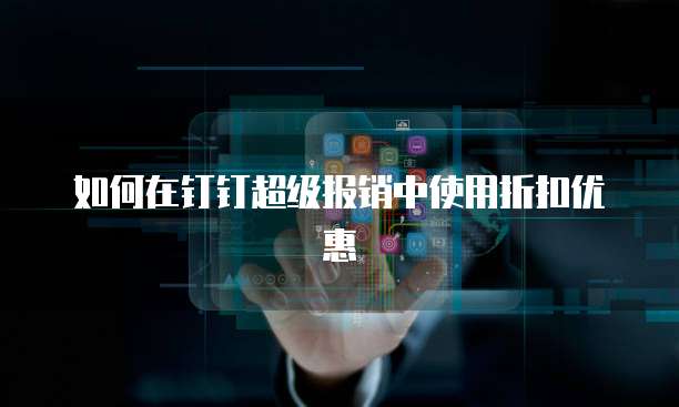 如何在钉钉超级报销中使用折扣优惠