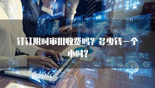 钉钉限时审批收费吗?多少钱一个小时?